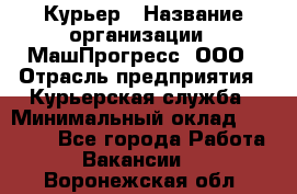 Курьер › Название организации ­ МашПрогресс, ООО › Отрасль предприятия ­ Курьерская служба › Минимальный оклад ­ 25 000 - Все города Работа » Вакансии   . Воронежская обл.